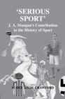 Image for &#39;Serious sport&#39;  : J.A. Mangan&#39;s contribution to the history of sport