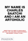 Image for My name is Charles Saatchi and I am an artoholic  : everything you need to know about art, ads, life, God and other mysteries - and weren&#39;t afraid to ask