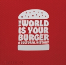 Image for The world is your burger  : a cultural history