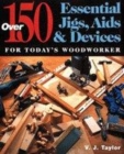 Image for 150 Essential Jigs, Aids and Devices for Today&#39;s Woodworker