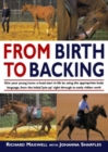 Image for From birth to backing  : give your horse a head start in life by using the appropriate body language, from the initial &#39;join-up&#39; right through to early ridden work