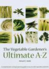 Image for The vegetable gardener&#39;s ultimate A-Z  : a comprehensive sowing &amp; growing guide to success with vegetables &amp; herbs