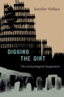 Image for Digging the dirt  : the archaeological imagination