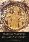 Image for Making martyrs in late antiquity