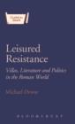 Image for Leisured resistance  : villas, literature and politics in the Roman world