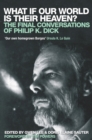 Image for What if our world is their heaven?  : the final conversations of Philip K. Dick