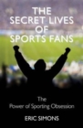 Image for The secret lives of sports fans  : the science of sports obsession