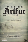 Image for Finding Arthur: the true origins of the once and future king