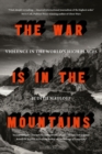 Image for The war is in the mountains  : violence in the world&#39;s high places