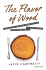 Image for The flavor of wood  : in search of the wild taste of trees from smoke and sap to root and bark
