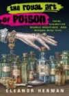 Image for The royal art of poison  : fatal cosmetics, deadly medicines, and murder most foul