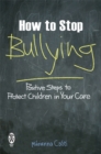 Image for How to stop bullying  : positive steps to protect children in your care