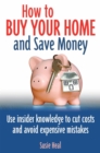 Image for How to buy your home and save money  : use insider knowledge know-how to cut costs and avoid expensive mistakes