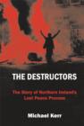Image for The destructors  : the story of Northern Ireland&#39;s lost peace process