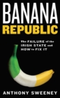 Image for Banana republic  : the failure of the Irish state and how to fix it