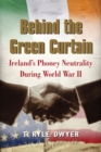 Image for Behind the Green Curtain : Ireland&#39;s Phoney Neutrality during World War II