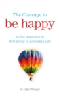 Image for The courage to be happy: a new approach to well-being in everyday life