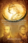 Image for Funding the nation: money and nationalist politics in nineteenth-century Ireland