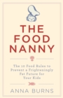 Image for The food nanny: the 10 food rules to prevent a frighteningly fat future for your kids