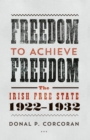 Image for Freedom to Achieve Freedom: The Irish Free State 1922-1932