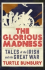 Image for The glorious madness  : tales of the Irish and the Great War