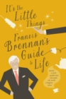 Image for It&#39;s the little things: Francis Brennan&#39;s guide to life