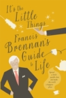 Image for It&#39;s the little things  : Francis Brennan&#39;s guide to life