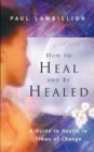 Image for How to Heal and Be Healed - A Guide to Health in Times of Change: Using Subtle Energies to Deal with Mental, Emotional and Physical Illnesses