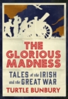 Image for The glorious madness: tales of the Irish and the Great War