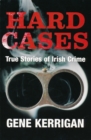 Image for Hard Cases - True Stories of Irish Crime: Profiling Ireland&#39;s Murderers, Kidnappers and Thugs