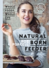 Image for Natural born feeder: whole foods whole life