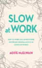 Image for Slow at work: how to work less, achieve more and regain your balance in an always-on world