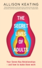 Image for The secret life of adults: your 7 most important relationships - and how to make them work