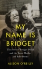 Image for My name is Bridget  : the story of Bridget Dolan and the Tuam mother and baby home