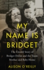 Image for My name is Bridget: the untold story of Bridget Dolan and the Tuam Mother and Baby Home