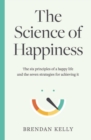 Image for The science of happiness  : the six principles of a happy life and the seven strategies for achieving it