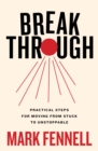Image for Break through: practical steps for moving from stuck to unstoppable