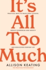 Image for It&#39;s All Too Much : Practical ways to pause panic attacks and overwhelm, reduce anxiety, and rediscover everyday joy
