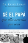 Image for Se el papa que ella necesita que seas : La huella indeleble que un padre deja en la vida de su hija