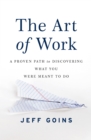 Image for The art of work: a proven path to discovering what you were meant to do