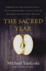 Image for The sacred year: mapping the soulscape of spiritual practice -- how contemplating apples, living in a cave, and befriending a dying woman revived my life