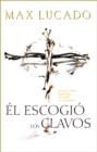Image for El Escogio los Clavos: Lo que Dios hizo para ganarse tu corazon
