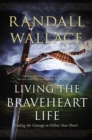 Image for Living the Braveheart Life : Finding the Courage to Follow Your Heart