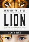 Image for Through the eyes of a lion: facing impossible pain, finding incredible power