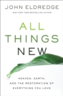 Image for All things new: heaven, earth, and the restoration of everything you love
