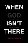 Image for When God Isn&#39;t There : Why God Is Farther than You Think but Closer than You Dare Imagine