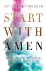 Image for Start with amen  : how I learned to surrender by keeping the end in mind