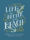 Image for Life Is Better at the Beach : Inspirational Rules for Living Each Day Like You&#39;re at the Beach