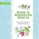 Image for Home Is Wherever Mom Is Adult Coloring Book: Creative Coloring and   Hand Lettering