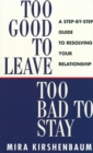 Image for Too good to leave, too bad to stay  : a step-by-step guide to help you decide whether to stay in or get out of your relationship